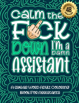 Paperback Calm The F*ck Down I'm an assistant: Swear Word Coloring Book For Adults: Humorous job Cusses, Snarky Comments, Motivating Quotes & Relatable assistan Book