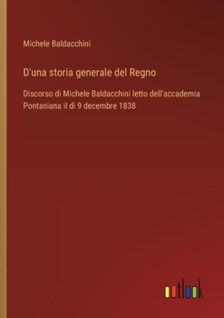 Paperback D'una storia generale del Regno: Discorso di Michele Baldacchini letto dell'accademia Pontaniana il di 9 decembre 1838 [Italian] Book