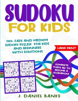 Sudoku for Kids: 1500+ Easy and Medium Sudoku Puzzles for Kids and Beginners with Solutions. Complete Them all to Become a Champion!