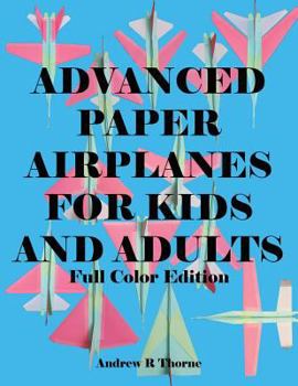 Advanced Paper Airplanes for Kids and Adults: Full Color Edition