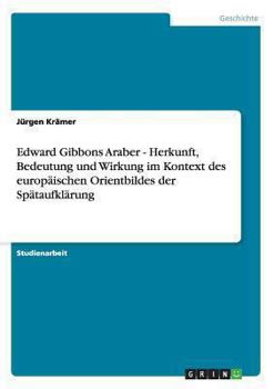 Paperback Edward Gibbons Araber - Herkunft, Bedeutung und Wirkung im Kontext des europ?ischen Orientbildes der Sp?taufkl?rung [German] Book