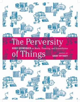 Hardcover The Perversity of Things, Volume 52: Hugo Gernsback on Media, Tinkering, and Scientifiction Book