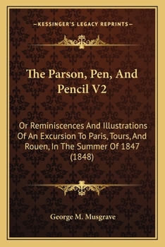 The Parson, Pen, And Pencil V2: Or Reminiscences And Illustrations Of An Excursion To Paris, Tours, And Rouen, In The Summer Of 1847