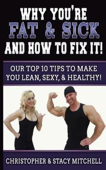 Paperback Why You're Fat & Sick And How To Fix It!: Our Top 10 Tips To Make You Lean, Sexy, & Healthy! Book