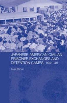Japanese-American Civilian Prisoner Exchanges and Detention Camps, 1941-45 - Book  of the Routledge Studies in the Modern History of Asia