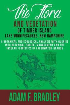 Paperback The Flora and Vegetation of Timber Island, Lake Winnipesaukee New Hampshire: A botanical and ecological analysis with queries into botanical habitat m Book