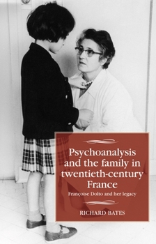 Hardcover Psychoanalysis and the Family in Twentieth-Century France: Françoise Dolto and Her Legacy Book