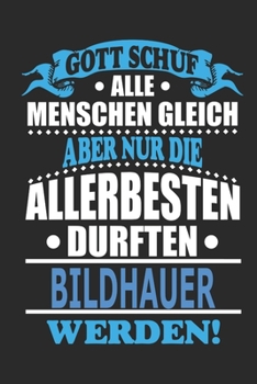 Gott schuf alle Menschen gleich aber nur die allerbesten durften Bildhauer werden: Notizbuch, Notizblock, 110 linierte Seiten, kann auch als Dekoration in Form eines Schild bzw. Poster verwendet werde