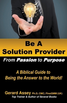 Paperback Be A Solution Provider: From Passion to Purpose-A Biblical Guide to Being the Answer to the World! Book