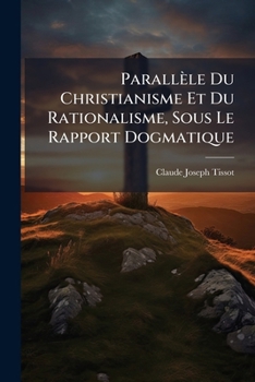 Paperback Parallèle Du Christianisme Et Du Rationalisme, Sous Le Rapport Dogmatique [French] Book