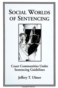 Social Worlds of Sentencing: Court Communities Under Sentencing Guidelines (S U N Y Series in New Directions in Crime and Justice Studies)