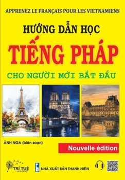 APPRENEZ LE FRANÇAIS POUR LES VIETNAMIENS: Hu?ng d?n h?c ti?ng Pháp cho ngu?i m?i b?t d?u (French Edition)