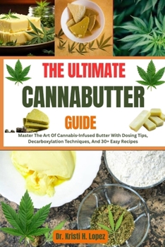Paperback The Ultimate Cannabutter Guide: Master The Art Of Cannabis-Infused Butter With Dosing Tips, Decarboxylation Techniques, And 30+ Easy Recipes Book