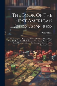 Paperback The Book Of The First American Chess Congress: Containing The Proceedings Of That Celebrated Assemblage, With The Papers Read In Its Sessions, The Gam Book