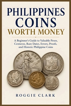 Philippines Coins Worth Money: A Beginner's Guide to Valuable Pesos, Centavos, Rare Dates, Errors, Proofs, and Historic Philippine Coins