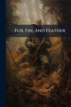 Fur, Fin And Feather: A Compilation Of The Game Laws Of The Principal States And Provinces Of The United States And Canada...