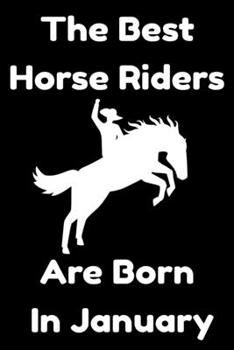 The Best Horse Riders Are Born In January : Journal Gift For Women/Men/Boss/Coworkers/Colleagues/Students/Friends, Notebook Birthday Gift for Horse ... Notebook / Journal Gift, 120 Pages, 6x9.