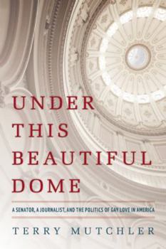 Hardcover Under This Beautiful Dome: A Senator, a Journalist, and the Politics of Gay Love in America Book