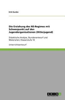 Paperback Die Erziehung des NS-Regimes mit Schwerpunkt auf den Jugendorganisationen (Hitlerjugend): Didaktische Analyse, Stundenentwurf und Materialien; Klassen [German] Book