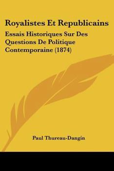 Royalistes Et Republicains: Essais Historiques Sur Des Questions De Politique Contemporaine (1874)