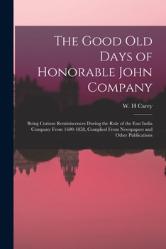 Paperback The Good old Days of Honorable John Company; Being Curious Reminiscences During the Rule of the East India Company From 1600-1858, Complied From Newsp Book