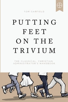Paperback Putting Feet on the Trivium: The Classical Christian Administrator's Handbook Book