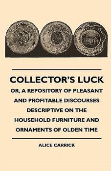 Paperback Collector's Luck - Or, a Repository of Pleasant and Profitable Discourses Descriptive on the Household Furniture and Ornaments of Olden Time Book