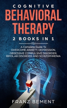 Paperback Cognitive Behavioral Therapy: 2 BOOKS IN 1: A Complete Guide to Overcome Anxiety, Depression, Obsessive Compulsive Disorder, Bipolar Disorder and Sc Book