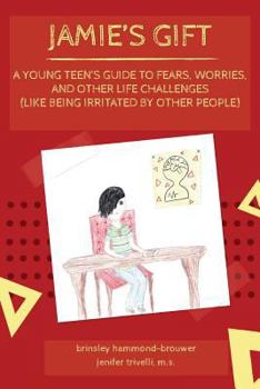 Jamie's Gift: A Young Teen's Guide To Fears, Worries, and Other Life Challenges (Like Being Irritated by Other People)