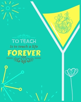 TO TEACH IS TO TOUCH A LIFE FOREVER: lesson planner for teachers daily, weekly and monthly teacher planner
