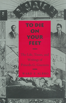 Hardcover To Die on Your Feet: The Life, Times and Writing of Práxedis Guerrero Book