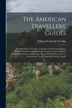 Paperback The American Travellers' Guides: Hand-Books for Travellers in Europe and the East, Being a Guide Through Great Britain and Ireland, France, Belgium, H Book
