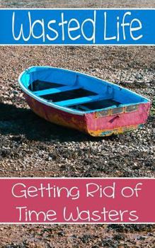 Paperback Wasted Life: Getting Rid Of Time Wasters Book