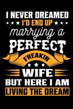 I Never Dreamed I'D End Up Marrying a Perfect Freakin Wife But Here I am Living The Dream: Funny Wife Loving Husband couple 120 Pages Notebook/Journal ... Birthday Marriage anniversary & valentine day