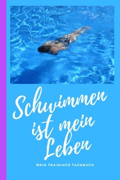 Schwimmen ist mein Leben mein Trainings Tagebuch: Schwimm Tagebuch und Kalender 2020 für Schwimmer. Terminplaner mit Wochenübersicht. (German Edition)