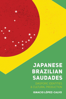 Japanese Brazilian Saudades: Diasporic Identities and Cultural Production - Book  of the Nikkei in the Americas