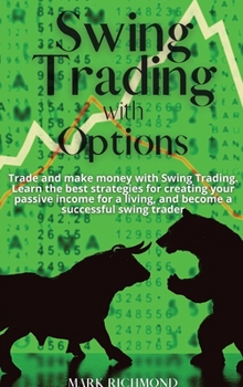 Swing Trading with Options: Trade and make money with Swing Trading. Learn the best strategies for creating your passive income for a living, and become a successful swing trader