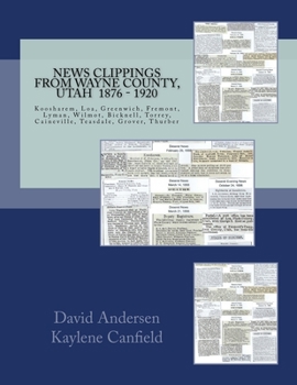 Paperback News Clippings From Wayne County, Utah 1876 - 1920: Koosharem, Loa, Greenwich, Fremont, Lyman, Wilmot, Bicknell, Torrey, Caineville, Teasdale, Grover, Book