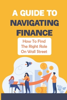 Paperback A Guide To Navigating Finance: How To Find The Right Role On Wall Street: Navigating Finance Book