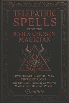 Telepathic Spells from the Devil’s Chosen Magician: Love, Wealth, and Ruin by Thought Alone - The Ultimate Grimoire of Mental Mastery and Demonic Power