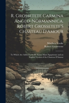 Paperback R. Grossetete Carmina Anglo-Normannica. Robert Grossetete'S Chasteau D'Amour: To Which Are Added Lavie De Sainte Maire Egyptienne and an English Versi [Romance] Book