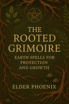 Paperback The Rooted Grimoire: Earth Spells for Protection and Growth: Book 1 of the Elemental Magic Mini-Guide Series Book