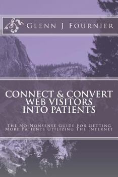 Paperback Connect & Convert Web Visitors Into Patients: The No-Nonsense Guide For Getting More Patients Utilizing The Internet Book