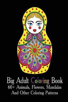 Paperback Big Adult Coloring Book: 60+ Animals, Flowers, Mandalas And Other Coloring Patterns: (Adult Coloring Pages, Adult Coloring) Book