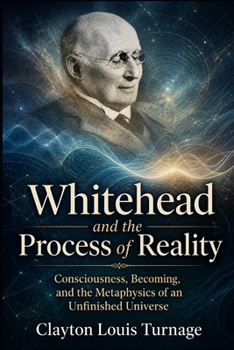Whitehead and the Process of Reality: Consciousness, Becoming, and the Metaphysics of an Unfinished Universe (The Architects of the Unknown: Scientists' Hidden Mystical Beliefs Revealed)