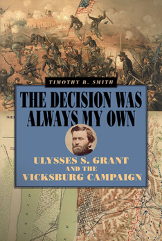 Hardcover The Decision Was Always My Own: Ulysses S. Grant and the Vicksburg Campaign Book