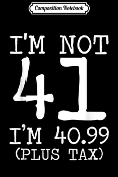 Paperback Composition Notebook: I'm Not 41 I'm 40.99 Plus Tax Funny Birthday Ideas Journal/Notebook Blank Lined Ruled 6x9 100 Pages Book