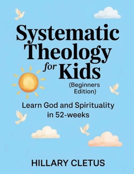 Paperback Systematic Theology for Kids (Beginners Edition): Learn God and Spirituality in 52-Weeks Book