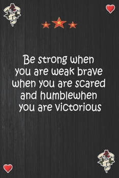 Be strong when you are weak  brave when you are scared  and humble when you are victorious: Lined Notebook, Journal Motivation gift for Men friends and family Notebook,Matte Cover