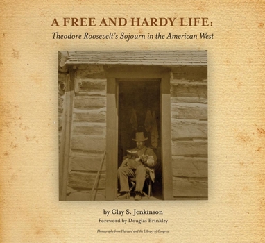 Hardcover A Free and Hardy Life: Theodore Roosevelt's Sojourn in the American West Book